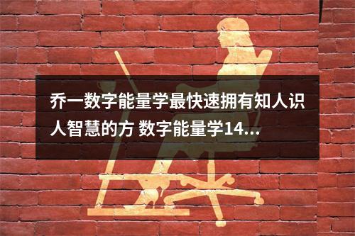 乔一数字能量学最快速拥有知人识人智慧的方 数字能量学14、67的考运特质是什么
