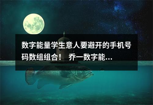 数字能量学生意人要避开的手机号码数组组合！  乔一数字能量学，浅析数字能量学（一）没