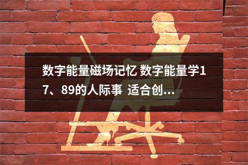 数字能量磁场记忆 数字能量学17、89的人际事  适合创业者的手机号码组合