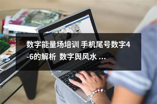 数字能量场培训 手机尾号数字4-6的解析  数字舆风水 延年加祸害，数字能量号码测吉凶磁场