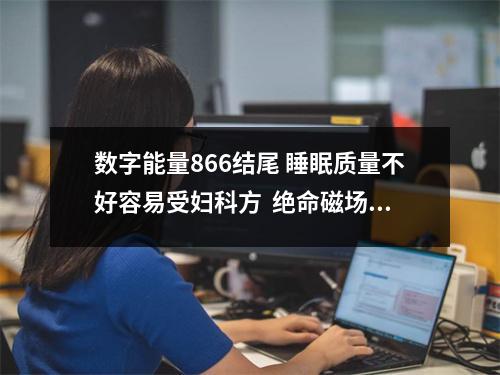 数字能量866结尾 睡眠质量不好容易受妇科方  绝命磁场在人际关系中是非数字能量学招财守财数字
