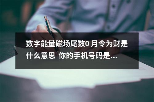 数字能量磁场尾数0 月令为财是什么意思  你的手机号码是吉还是凶？运气如何？